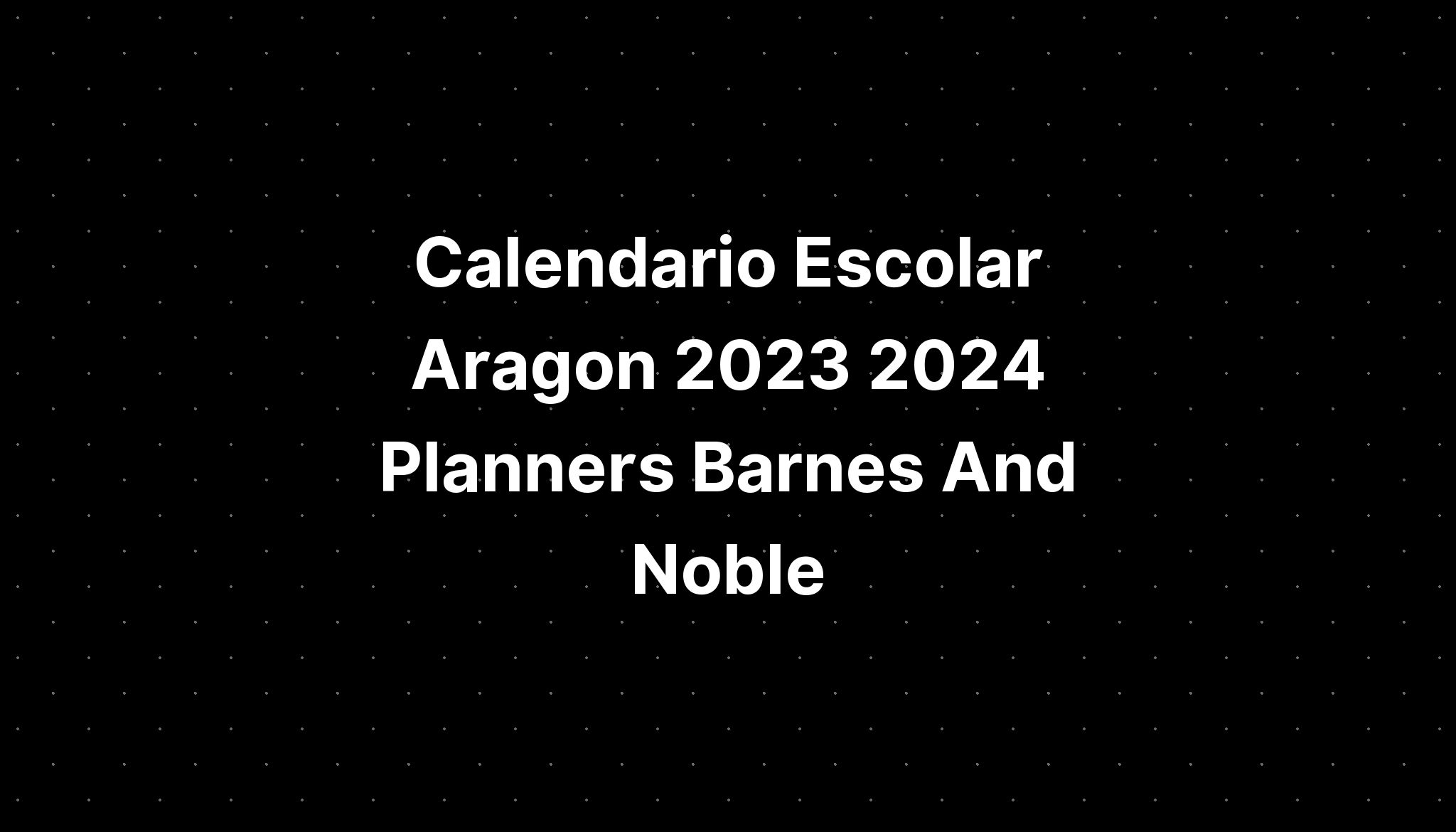 Calendario Escolar Aragon 2023 2024 Planners Barnes And Noble IMAGESEE